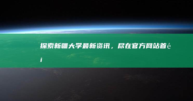 探索新疆大学最新资讯，尽在官方网站首页