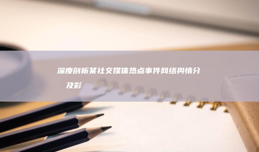 深度剖析：某社交媒体热点事件网络舆情分析及影响研究